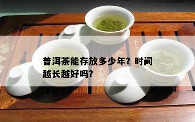 普洱茶能存放多少年？时间越长越好吗？