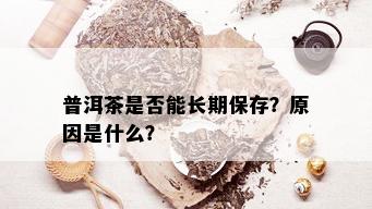 普洱茶是否能长期保存？原因是什么？