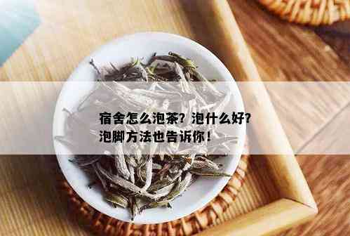 宿舍怎么泡茶？泡什么好？泡脚方法也告诉你！