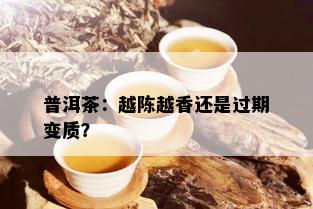 普洱茶：越陈越香还是过期变质？