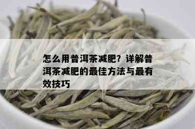 怎么用普洱茶减肥？详解普洱茶减肥的更佳方法与最有效技巧