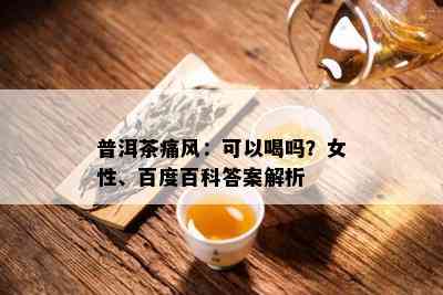 普洱茶痛风：可以喝吗？女性、百度百科答案解析