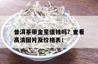 普洱茶带金星值钱吗？查看高清图片及价格表！