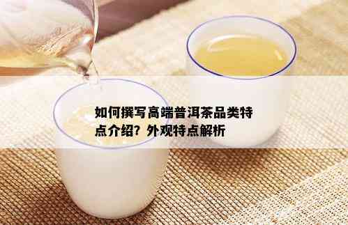 如何撰写高端普洱茶品类特点介绍？外观特点解析