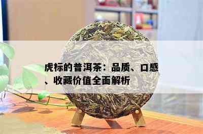 虎标的普洱茶：品质、口感、收藏价值全面解析