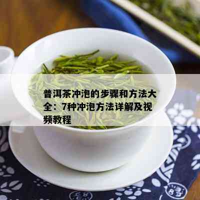 普洱茶冲泡的步骤和方法大全：7种冲泡方法详解及视频教程