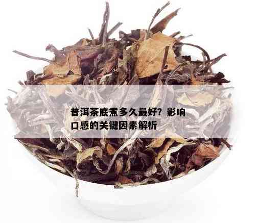 普洱茶底煮多久更好？影响口感的关键因素解析