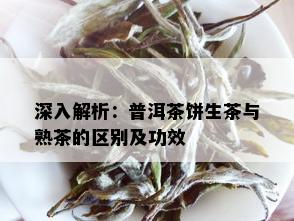 深入解析：普洱茶饼生茶与熟茶的区别及功效