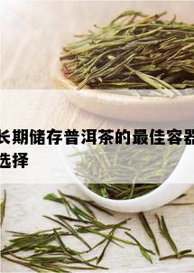 长期储存普洱茶的更佳容器选择