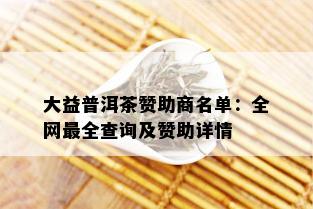 大益普洱茶赞助商名单：全网最全查询及赞助详情