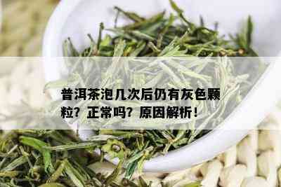 普洱茶泡几次后仍有灰色颗粒？正常吗？原因解析！