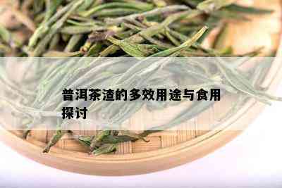 普洱茶渣的多效用途与食用探讨