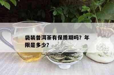 袋装普洱茶有保质期吗？年限是多少？