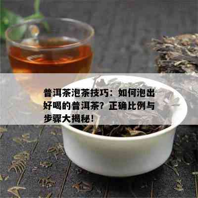 普洱茶泡茶技巧：如何泡出好喝的普洱茶？正确比例与步骤大揭秘！