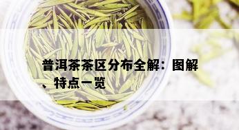 普洱茶茶区分布全解：图解、特点一览