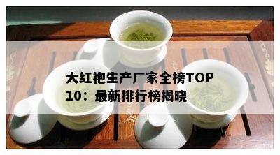 大红袍生产厂家全榜TOP10：最新排行榜揭晓