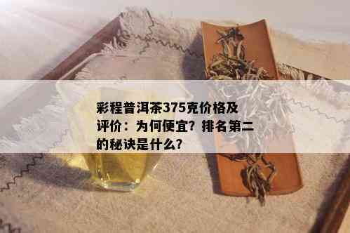 彩程普洱茶375克价格及评价：为何便宜？排名第二的秘诀是什么？