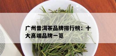 广州普洱茶品牌排行榜：十大高端品牌一览