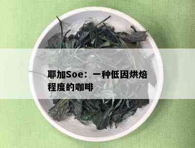 耶加Soe：一种低因烘焙程度的咖啡