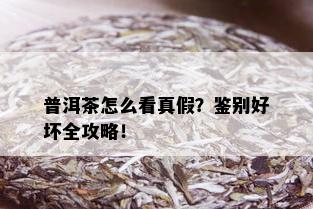 普洱茶怎么看真假？鉴别好坏全攻略！