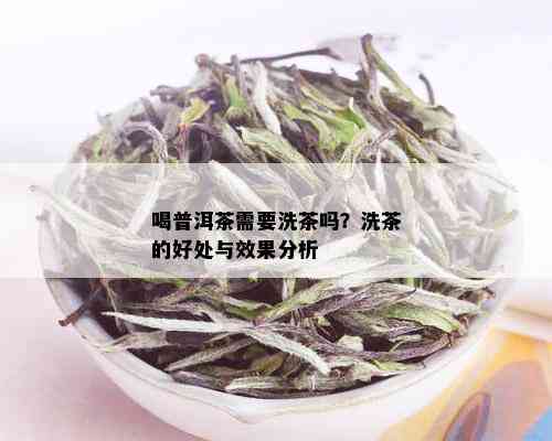 喝普洱茶需要洗茶吗？洗茶的好处与效果分析