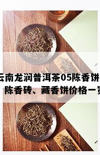 云南龙润普洱茶05陈香饼：陈香砖、藏香饼价格一览