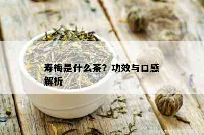 寿梅是什么茶？功效与口感解析