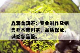 鑫源普洱茶：专业制作及销售乔木普洱茶，品质保证，诚邀您品鉴。