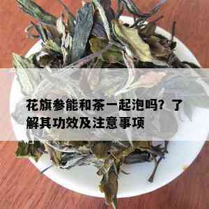 花旗参能和茶一起泡吗？了解其功效及注意事项