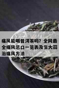 痛风能喝普洱茶吗？全网最全痛风忌口一览表及生大蒜治痛风方法