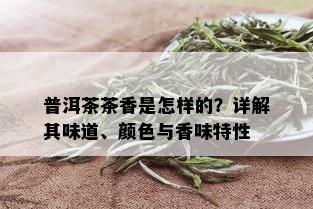 普洱茶茶香是怎样的？详解其味道、颜色与香味特性