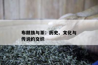 布朗族与茶：历史、文化与传说的交织