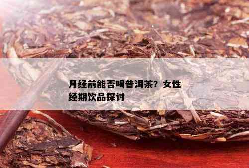 月经前能否喝普洱茶？女性经期饮品探讨