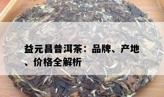 益元昌普洱茶：品牌、产地、价格全解析