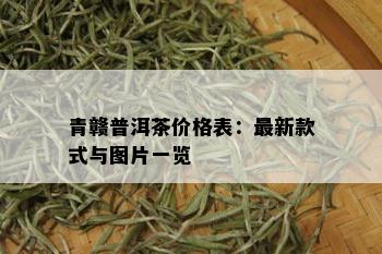 青赣普洱茶价格表：最新款式与图片一览