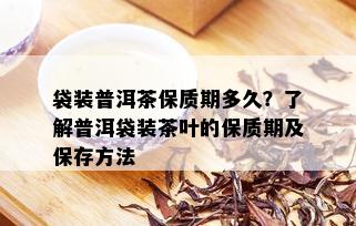 袋装普洱茶保质期多久？了解普洱袋装茶叶的保质期及保存方法