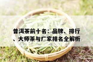 普洱茶前十名：品牌、排行、大师茶与厂家排名全解析