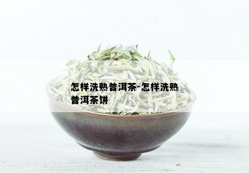 怎样洗熟普洱茶-怎样洗熟普洱茶饼