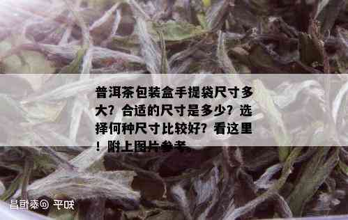 普洱茶包装盒手提袋尺寸多大？合适的尺寸是多少？选择何种尺寸比较好？看这里！附上图片参考。