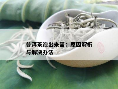 普洱茶泡出来苦：原因解析与解决办法