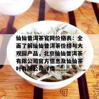 仙仙普洱茶官网价格表：全面了解仙仙普洱茶价格与大观园产品，北京仙仙普洱茶有限公司官方信息及仙仙茶叶有限公司详情