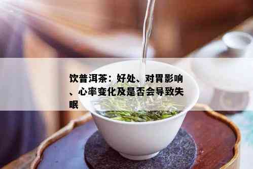 饮普洱茶：好处、对胃影响、心率变化及是否会导致失眠