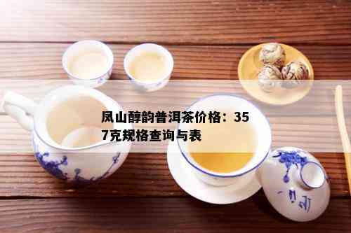 凤山醇韵普洱茶价格：357克规格查询与表