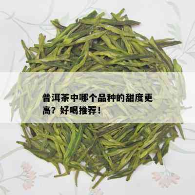 普洱茶中哪个品种的甜度更高？好喝推荐！