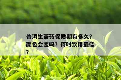 普洱生茶砖保质期有多久？颜色会变吗？何时饮用更佳？