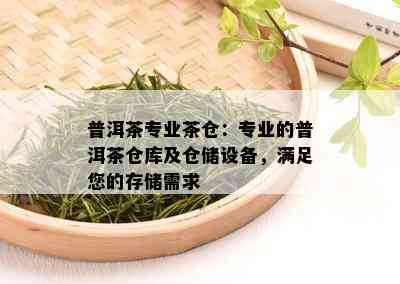 普洱茶专业茶仓：专业的普洱茶仓库及仓储设备，满足您的存储需求