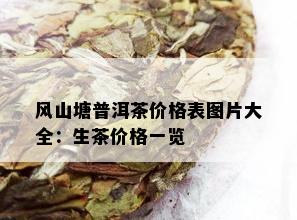 风山塘普洱茶价格表图片大全：生茶价格一览