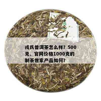 戎氏普洱茶怎么样？500克、官网价格1000克的制茶世家产品如何？