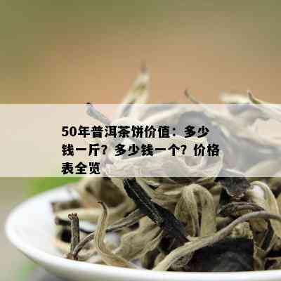 50年普洱茶饼价值：多少钱一斤？多少钱一个？价格表全览