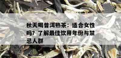 秋天喝普洱熟茶：适合女性吗？了解更佳饮用年份与禁忌人群